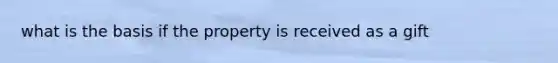 what is the basis if the property is received as a gift