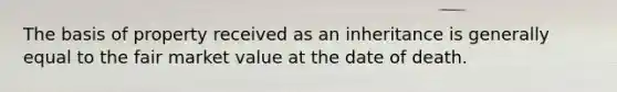 The basis of property received as an inheritance is generally equal to the fair market value at the date of death.