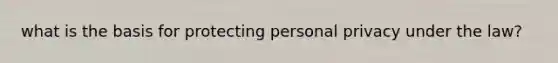 what is the basis for protecting personal privacy under the law?