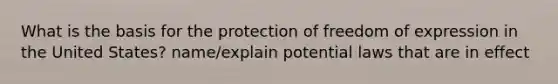 What is the basis for the protection of freedom of expression in the United States? name/explain potential laws that are in effect