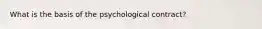 What is the basis of the psychological contract?