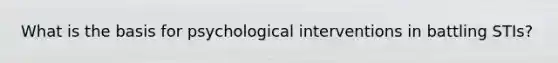 What is the basis for psychological interventions in battling STIs?