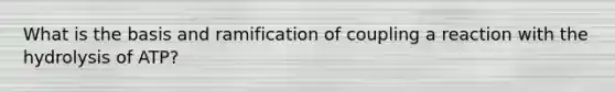 What is the basis and ramification of coupling a reaction with the hydrolysis of ATP?