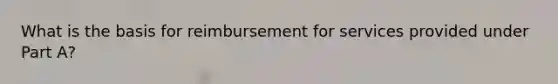 What is the basis for reimbursement for services provided under Part A?