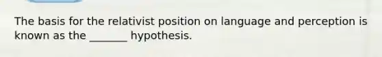 The basis for the relativist position on <a href='https://www.questionai.com/knowledge/kz0lHsmPpb-language-and-perception' class='anchor-knowledge'>language and perception</a> is known as the _______ hypothesis.