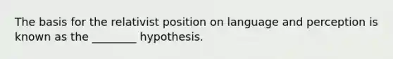 The basis for the relativist position on language and perception is known as the ________ hypothesis.