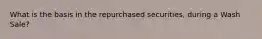 What is the basis in the repurchased securities, during a Wash Sale?