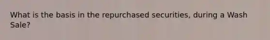 What is the basis in the repurchased securities, during a Wash Sale?