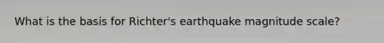 What is the basis for Richter's earthquake magnitude scale?