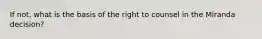 If not, what is the basis of the right to counsel in the Miranda decision?