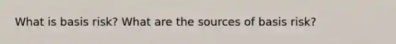 What is basis risk? What are the sources of basis risk?