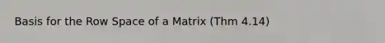 Basis for the Row Space of a Matrix (Thm 4.14)