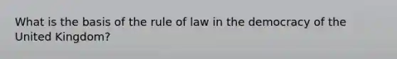 What is the basis of the rule of law in the democracy of the United Kingdom?