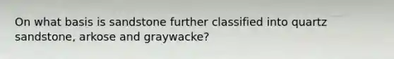 On what basis is sandstone further classified into quartz sandstone, arkose and graywacke?