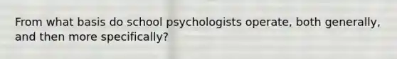 From what basis do school psychologists operate, both generally, and then more specifically?