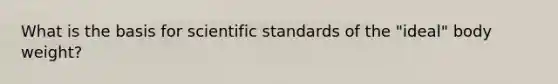 What is the basis for scientific standards of the "ideal" body weight?