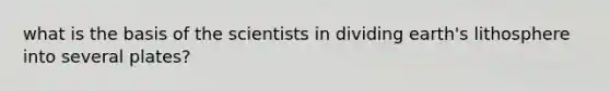 what is the basis of the scientists in dividing earth's lithosphere into several plates?