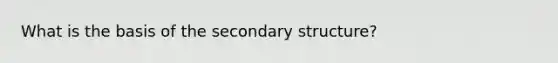 What is the basis of the secondary structure?