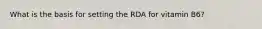 What is the basis for setting the RDA for vitamin B6?