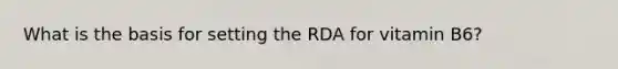 What is the basis for setting the RDA for vitamin B6?