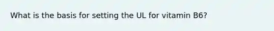 What is the basis for setting the UL for vitamin B6?