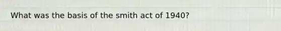 What was the basis of the smith act of 1940?