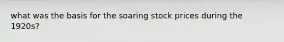 what was the basis for the soaring stock prices during the 1920s?
