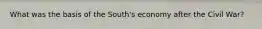 What was the basis of the South's economy after the Civil War?