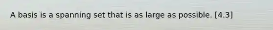 A basis is a spanning set that is as large as possible. [4.3]