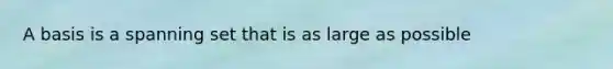 A basis is a spanning set that is as large as possible