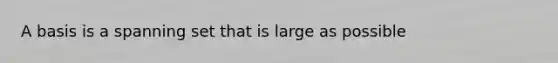 A basis is a spanning set that is large as possible