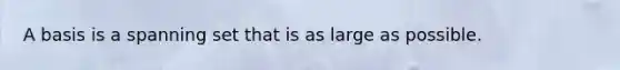 A basis is a spanning set that is as large as possible.