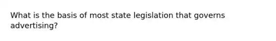 What is the basis of most state legislation that governs advertising?