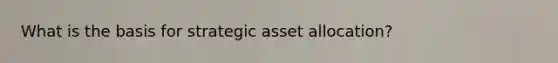 What is the basis for strategic asset allocation?