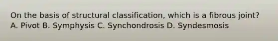 On the basis of structural classification, which is a fibrous joint? A. Pivot B. Symphysis C. Synchondrosis D. Syndesmosis