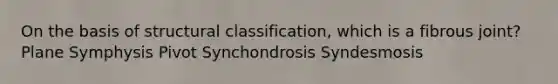 On the basis of structural classification, which is a fibrous joint? Plane Symphysis Pivot Synchondrosis Syndesmosis