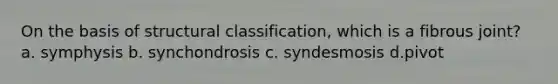 On the basis of structural classification, which is a fibrous joint? a. symphysis b. synchondrosis c. syndesmosis d.pivot