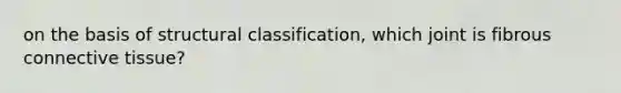 on the basis of structural classification, which joint is fibrous connective tissue?