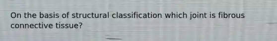 On the basis of structural classification which joint is fibrous connective tissue?