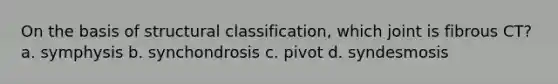 On the basis of structural classification, which joint is fibrous CT? a. symphysis b. synchondrosis c. pivot d. syndesmosis