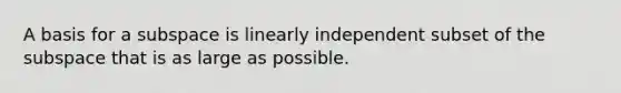 A basis for a subspace is linearly independent subset of the subspace that is as large as possible.