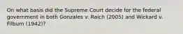 On what basis did the Supreme Court decide for the federal government in both Gonzales v. Raich (2005) and Wickard v. Filburn (1942)?