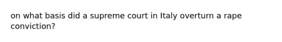 on what basis did a supreme court in Italy overturn a rape conviction?