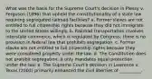 What was the basis for the Supreme Court's decision in Plessy v. Ferguson (1896) that upheld the constitutionality of a state law requiring segregated railroad facilities? a. Former slaves are not entitled to full citizenship rights because they did not immigrate to the United States willingly. b. Railroad transportation involves interstate commerce, which is regulated by Congress; there is no provision in federal law that prohibits segregation. c. Former slaves are not entitled to full citizenship rights because they were considered property under the law. d. The Constitution does not prohibit segregation; it only mandates equal protection under the law. e. The Supreme Court's decision in Lawrence v. Texas (2003) primarily enhanced the civil liberties of __________.