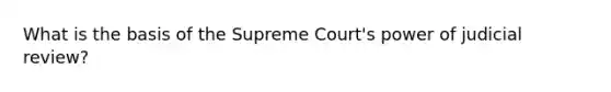 What is the basis of the Supreme Court's power of judicial review?