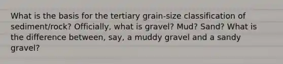 What is the basis for the tertiary grain-size classification of sediment/rock? Officially, what is gravel? Mud? Sand? What is the difference between, say, a muddy gravel and a sandy gravel?