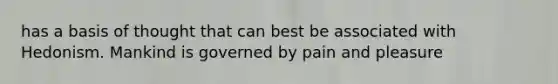 has a basis of thought that can best be associated with Hedonism. Mankind is governed by pain and pleasure
