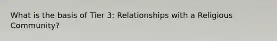 What is the basis of Tier 3: Relationships with a Religious Community?