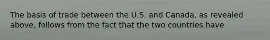 The basis of trade between the U.S. and Canada​, as revealed​ above, follows from the fact that the two countries have