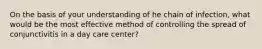 On the basis of your understanding of he chain of infection, what would be the most effective method of controlling the spread of conjunctivitis in a day care center?